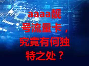 aaaa靓号流量卡，究竟有何独特之处？