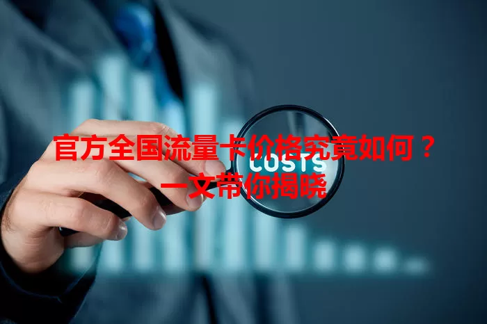 官方全国流量卡价格究竟如何？一文带你揭晓