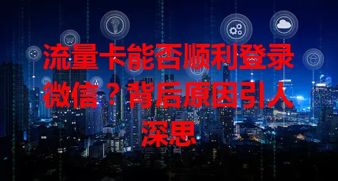流量卡能否顺利登录微信？背后原因引人深思