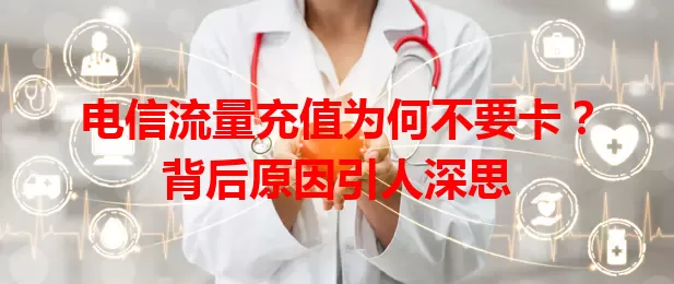 电信流量充值为何不要卡？背后原因引人深思