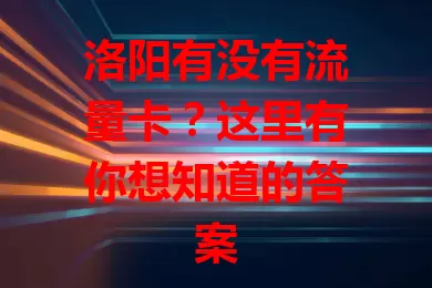 洛阳有没有流量卡？这里有你想知道的答案