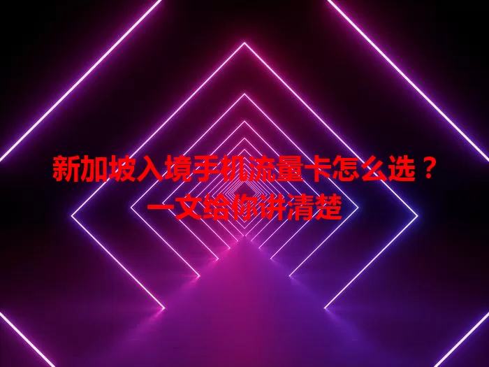 新加坡入境手机流量卡怎么选？一文给你讲清楚