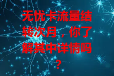 无忧卡流量结转次月，你了解其中详情吗？