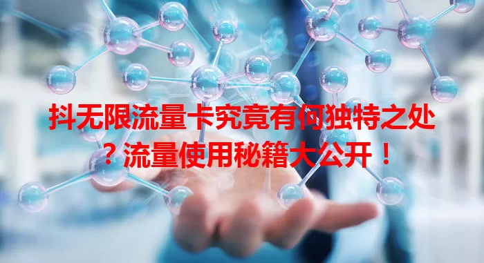 抖无限流量卡究竟有何独特之处？流量使用秘籍大公开！