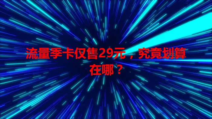 流量季卡仅售29元，究竟划算在哪？