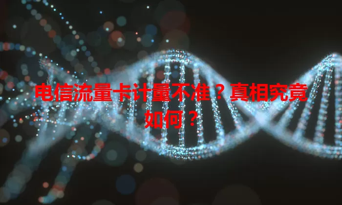 电信流量卡计量不准？真相究竟如何？