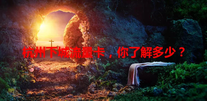 杭州下城流量卡，你了解多少？