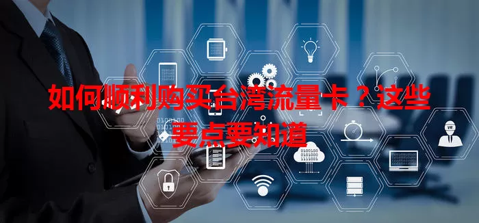 如何顺利购买台湾流量卡？这些要点要知道