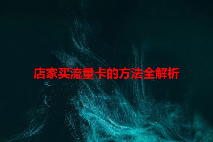 店家买流量卡的方法全解析