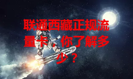 联通西藏正规流量卡，你了解多少？