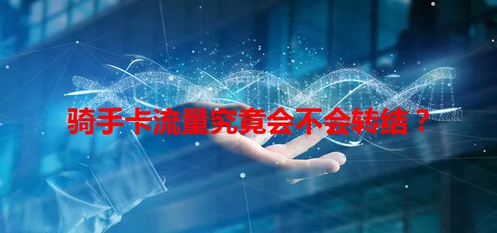 骑手卡流量究竟会不会转结？