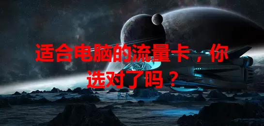 适合电脑的流量卡，你选对了吗？