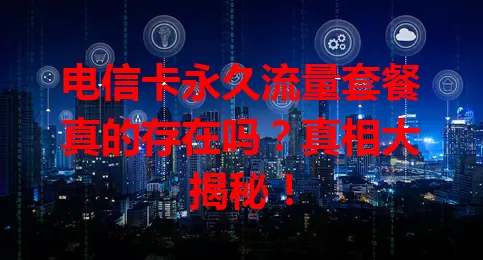 电信卡永久流量套餐真的存在吗？真相大揭秘！