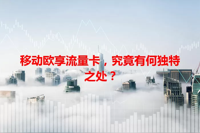 移动欧享流量卡，究竟有何独特之处？