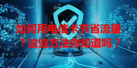 如何用电信卡节省流量？这些方法你知道吗？