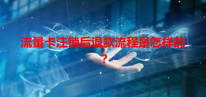 流量卡注销后退款流程是怎样的？