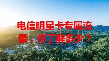 电信明星卡专属流量，你了解多少？
