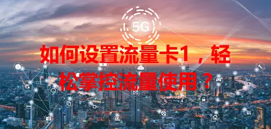 如何设置流量卡1，轻松掌控流量使用？