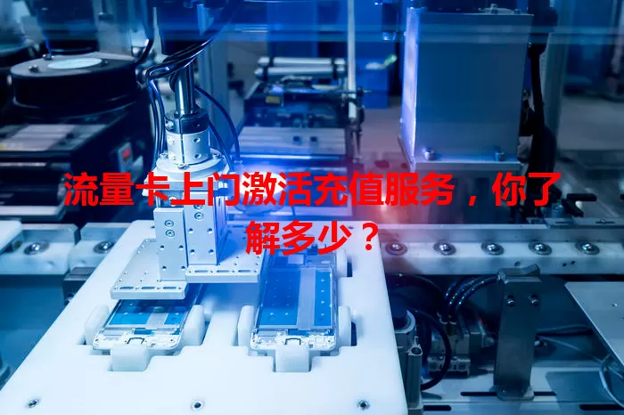 流量卡上门激活充值服务，你了解多少？
