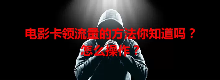 电影卡领流量的方法你知道吗？怎么操作？