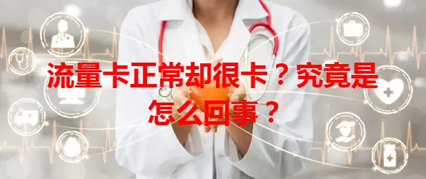 流量卡正常却很卡？究竟是怎么回事？