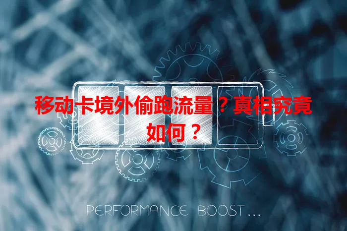 移动卡境外偷跑流量？真相究竟如何？