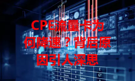 CPE流量卡为何降速？背后原因引人深思