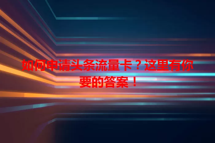 如何申请头条流量卡？这里有你要的答案！