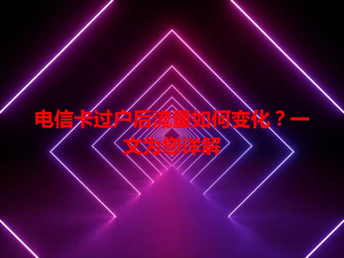 电信卡过户后流量如何变化？一文为您详解