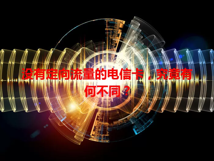 没有定向流量的电信卡，究竟有何不同？