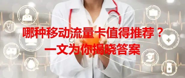 哪种移动流量卡值得推荐？一文为你揭晓答案