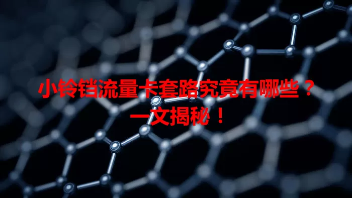 小铃铛流量卡套路究竟有哪些？一文揭秘！