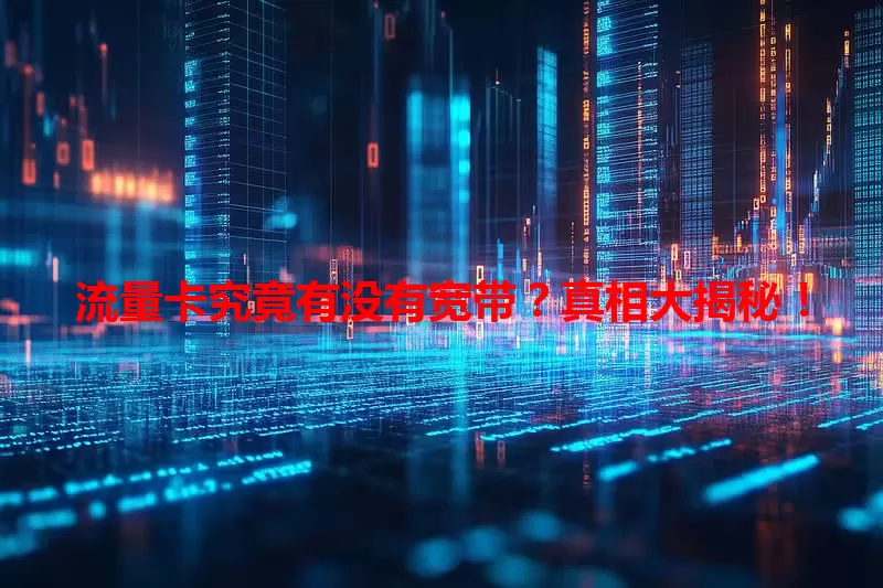 流量卡究竟有没有宽带？真相大揭秘！