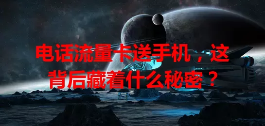 电话流量卡送手机，这背后藏着什么秘密？