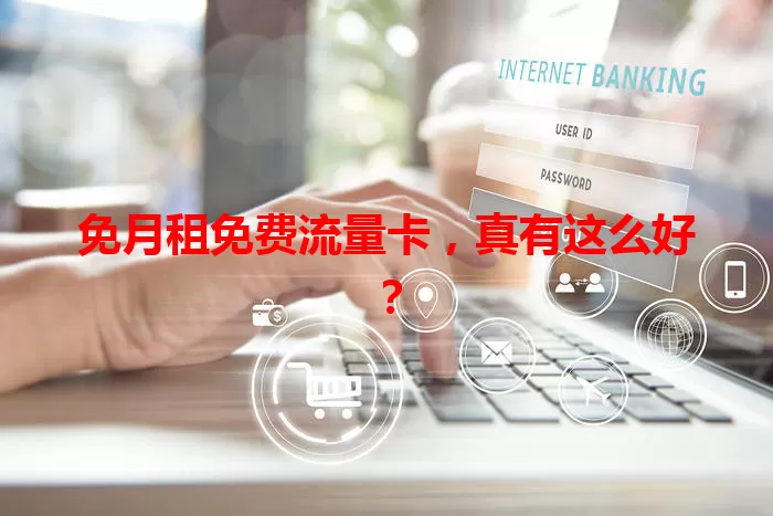 免月租免费流量卡，真有这么好？