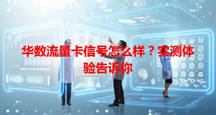 华数流量卡信号怎么样？实测体验告诉你